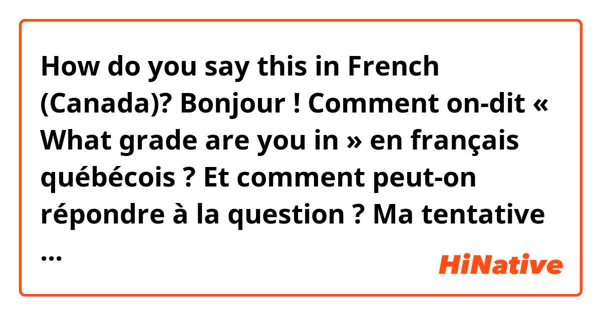 How do you say this in French (Canada)? Bonjour ! Comment on-dit « What grade are you in » en français québécois ? Et comment peut-on répondre à la question ?

Ma tentative : « Tu es en quelle année ? »
- Je suis en 7e année.

Merci d’avance !