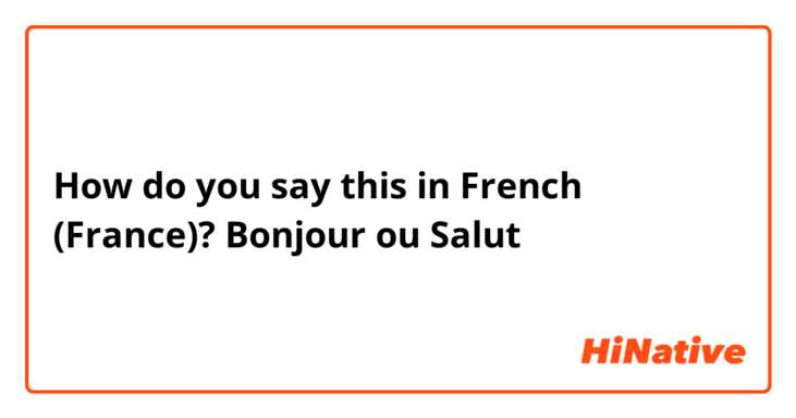 How do you say this in French (France)? Bonjour ou Salut