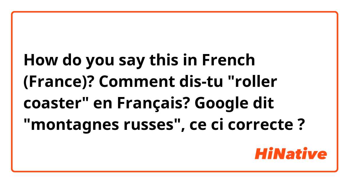 How do you say this in French (France)? Comment dis-tu "roller coaster" en Français? Google dit "montagnes russes", ce ci correcte ?