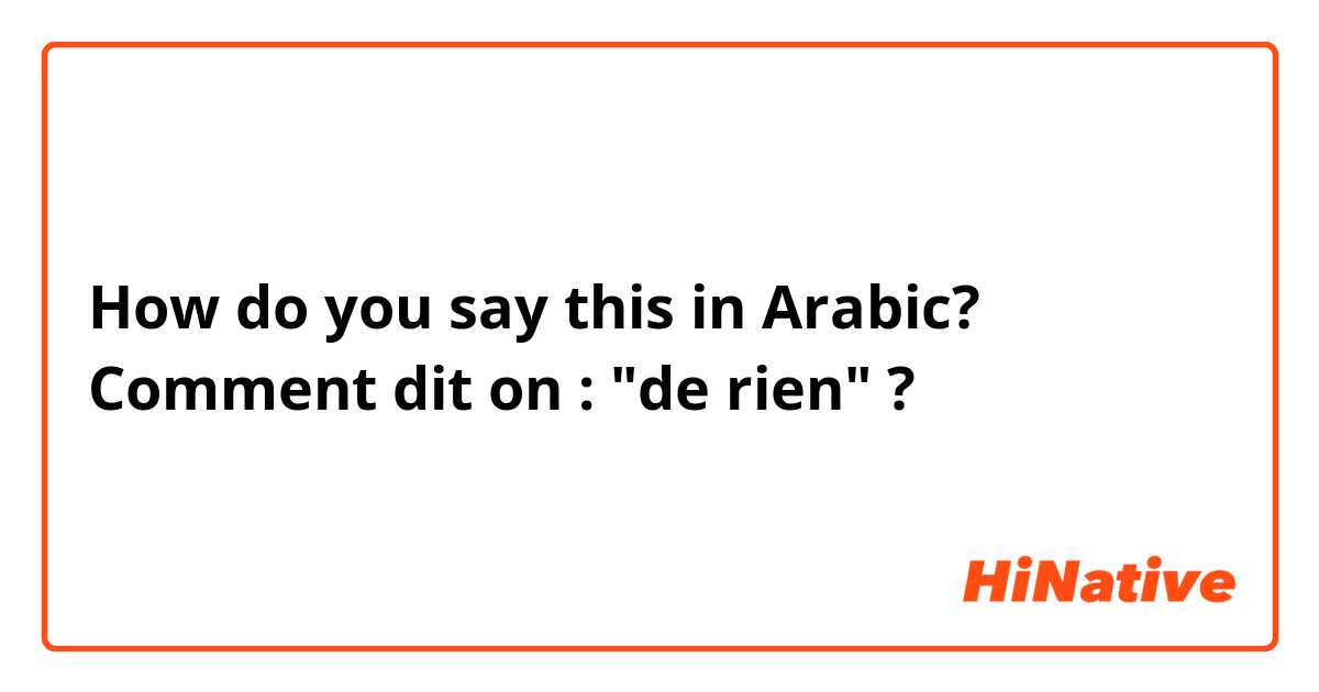 How do you say this in Arabic? Comment dit on : "de rien" ?