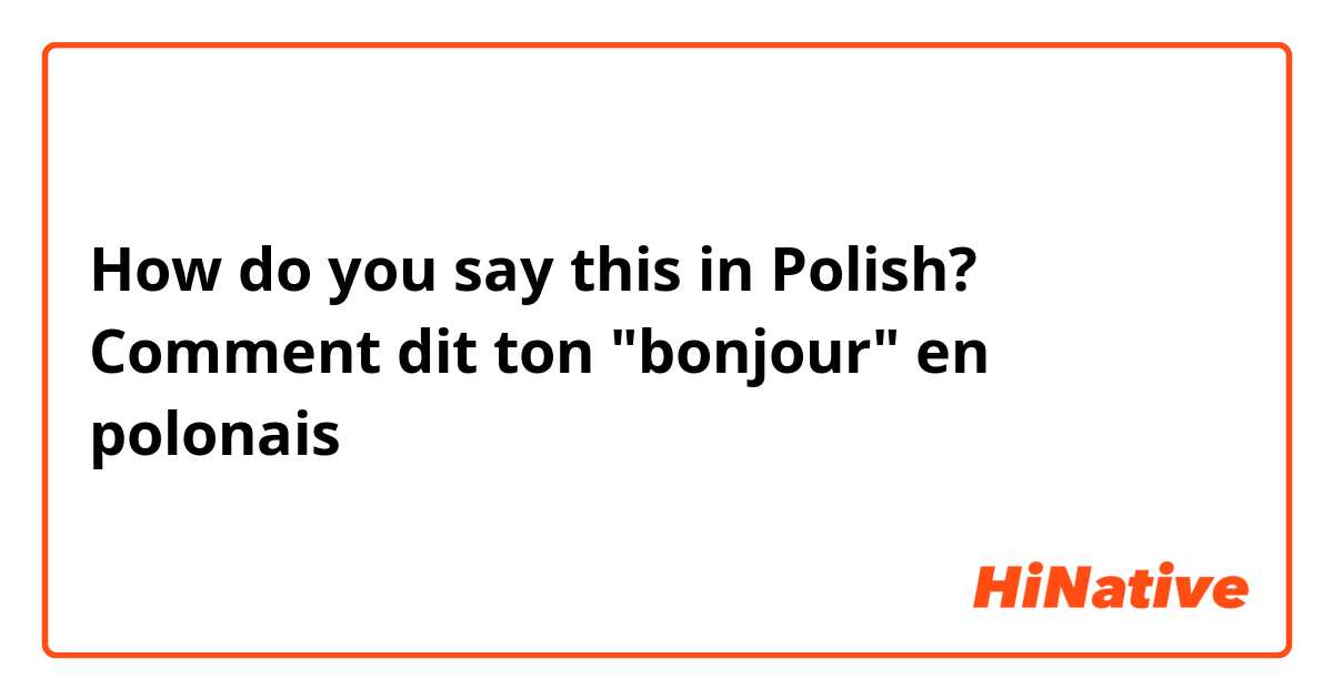 How do you say this in Polish? Comment dit ton "bonjour" en polonais 