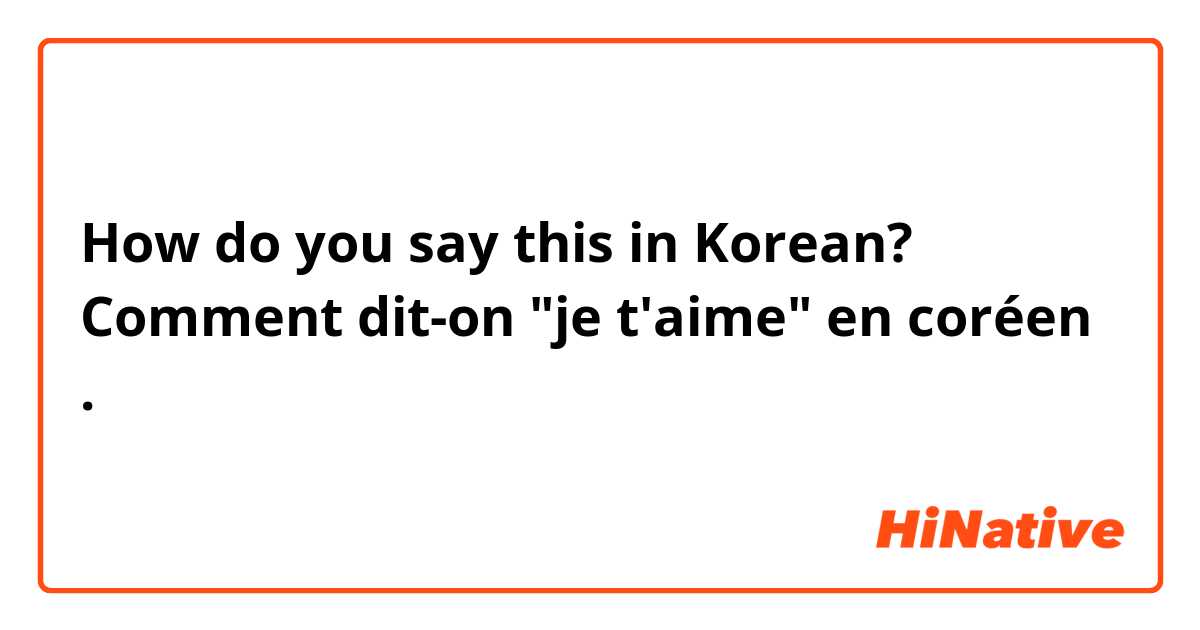 How do you say this in Korean? Comment dit-on "je t'aime" en coréen .
