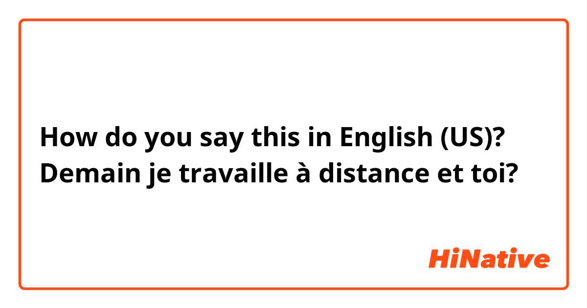 How do you say this in English (US)? Demain je travaille à distance et toi? 