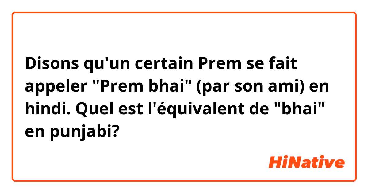 Disons qu'un certain Prem se fait appeler "Prem bhai" (par son ami) en hindi. Quel est l'équivalent de "bhai" en punjabi?