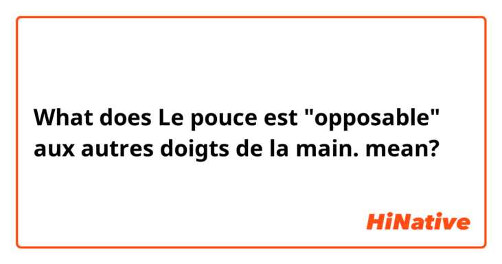 What does Le pouce est "opposable" aux autres doigts de la main. mean?