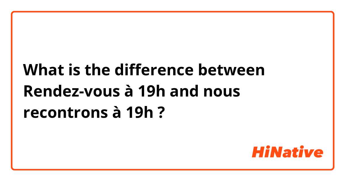 What is the difference between Rendez-vous à 19h and nous recontrons à 19h ?