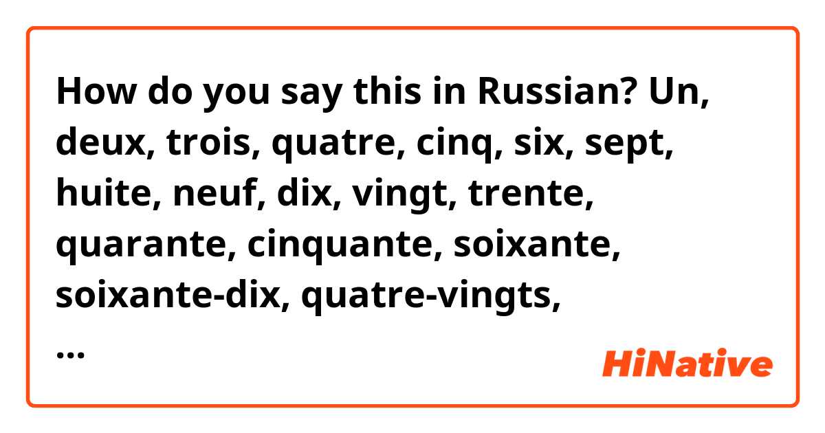 How do you say this in Russian? Un, deux, trois, quatre, cinq, six, sept, huite, neuf, dix, vingt, trente, quarante, cinquante, soixante, soixante-dix, quatre-vingts, quatre-vingts-dix et cent ? Y'a t-il des exception sur certaine écritures ? 