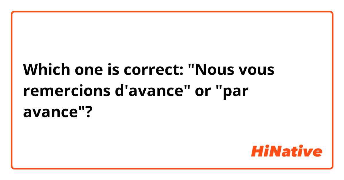 Which one is correct: "Nous vous remercions d'avance" or "par avance"?