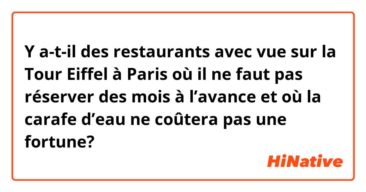 Y a-t-il des restaurants avec vue sur la Tour Eiffel à Paris où il ne faut pas réserver des mois à l’avance et où la carafe d’eau ne coûtera pas une fortune?