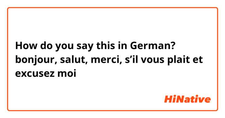 How do you say this in German? bonjour, salut, merci, s’il vous plait et excusez moi