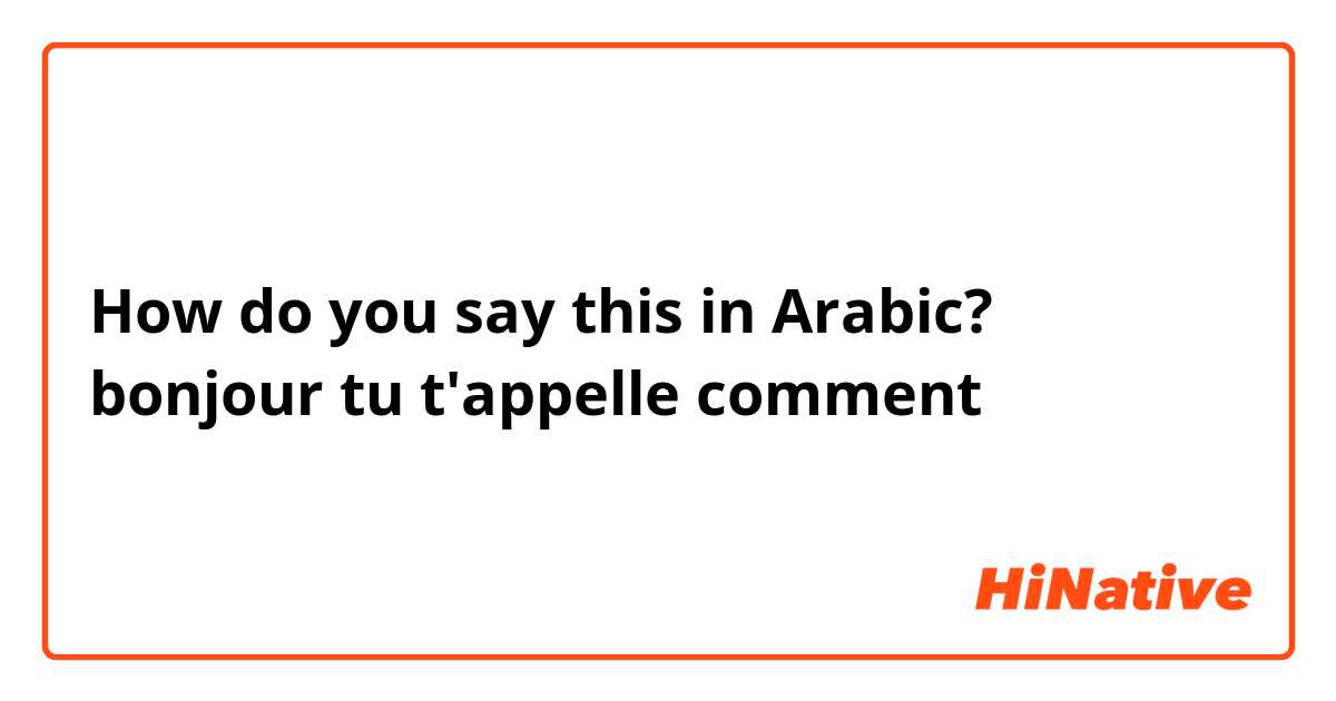 How do you say this in Arabic? bonjour tu t'appelle comment

