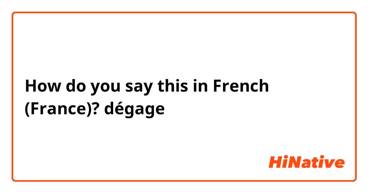 How do you say this in French (France)? dégage 