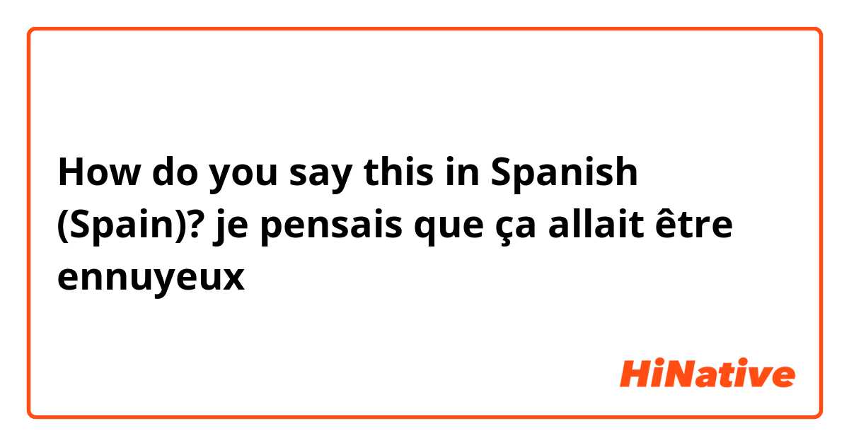 How do you say this in Spanish (Spain)? je pensais que ça allait être ennuyeux