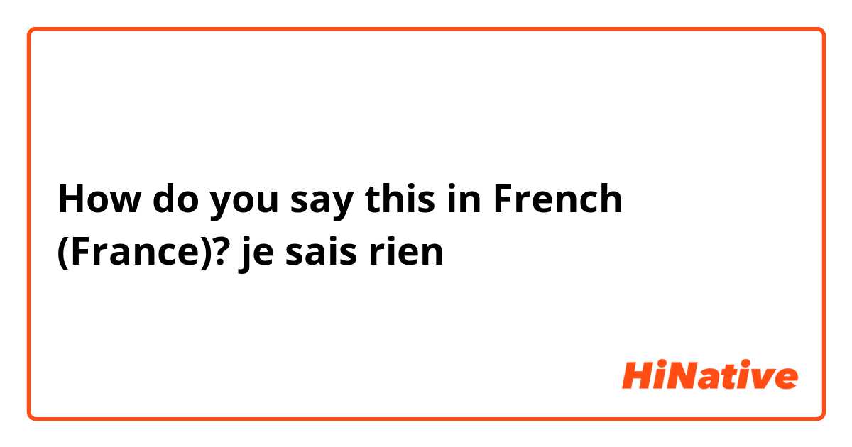 How do you say this in French (France)? je sais rien
