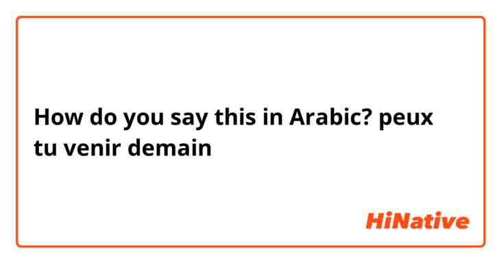 How do you say this in Arabic? peux tu venir demain 