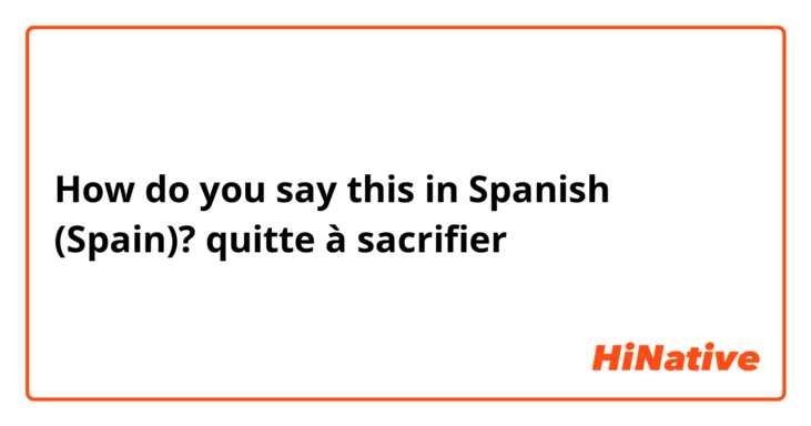 How do you say this in Spanish (Spain)? quitte à sacrifier 