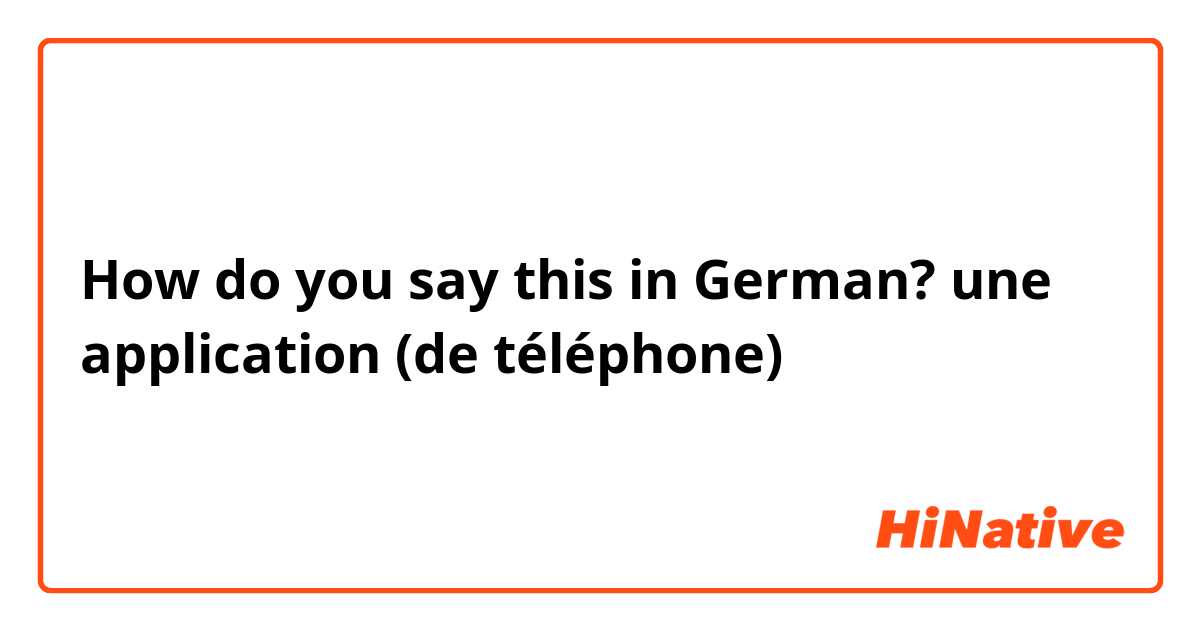 How do you say this in German? une application (de téléphone)