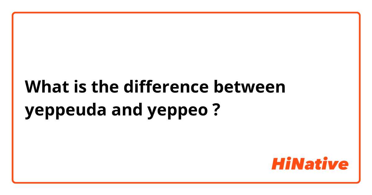 What is the difference between yeppeuda and yeppeo ?