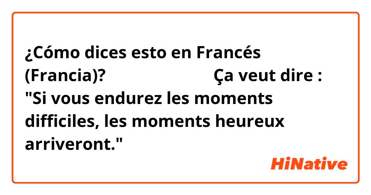 ¿Cómo dices esto en Francés (Francia)? 冬来りなば春遠からじ

Ça veut dire : "Si vous endurez les moments difficiles, les moments heureux arriveront."