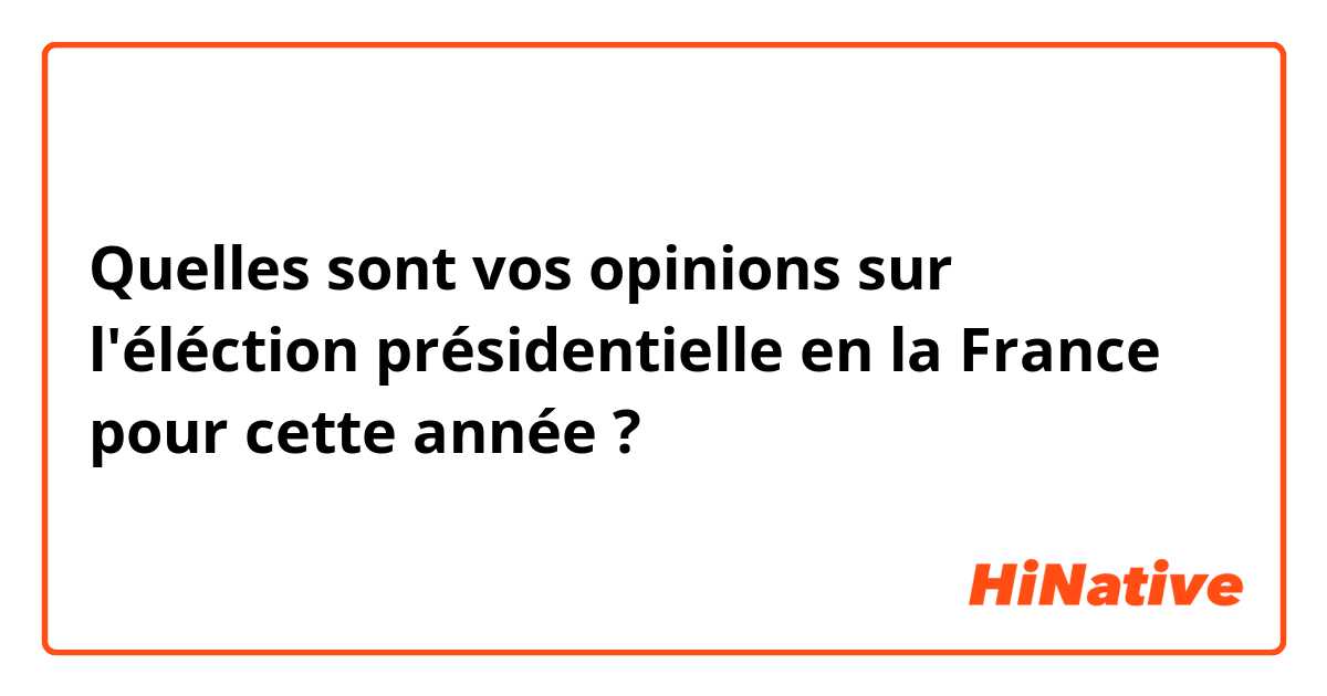 Quelles sont vos opinions sur l'éléction présidentielle en la France pour cette année ?