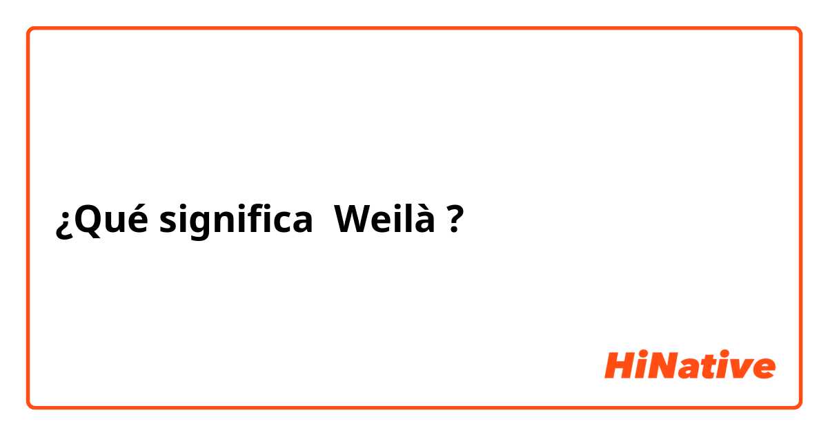 ¿Qué significa Weilà?