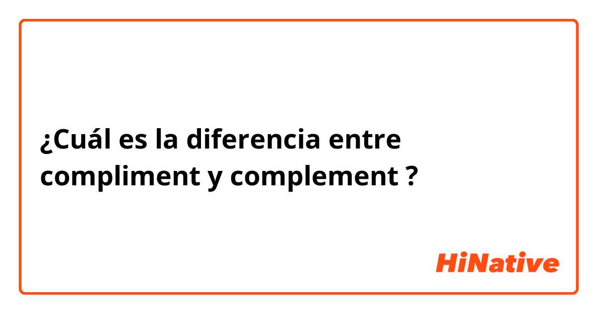 ¿Cuál es la diferencia entre compliment  y complement  ?
