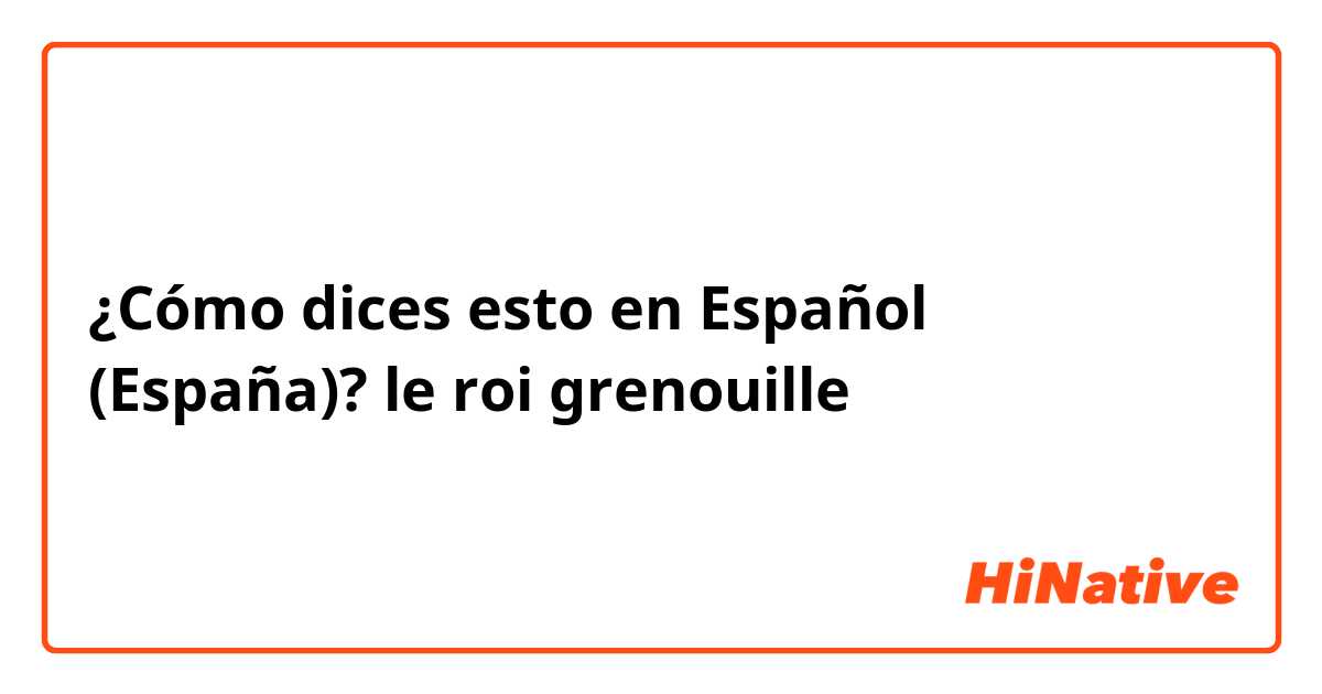¿Cómo dices esto en Español (España)? le roi grenouille