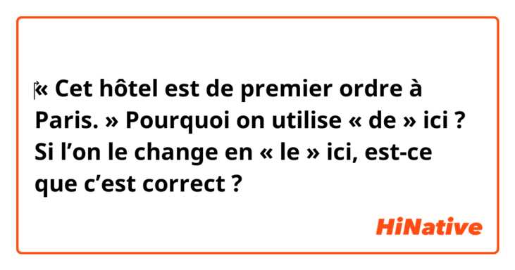 ​‎« Cet hôtel est de premier ordre à Paris. »
Pourquoi on utilise « de » ici ? Si l’on le change en « le » ici, est-ce que c’est correct ?