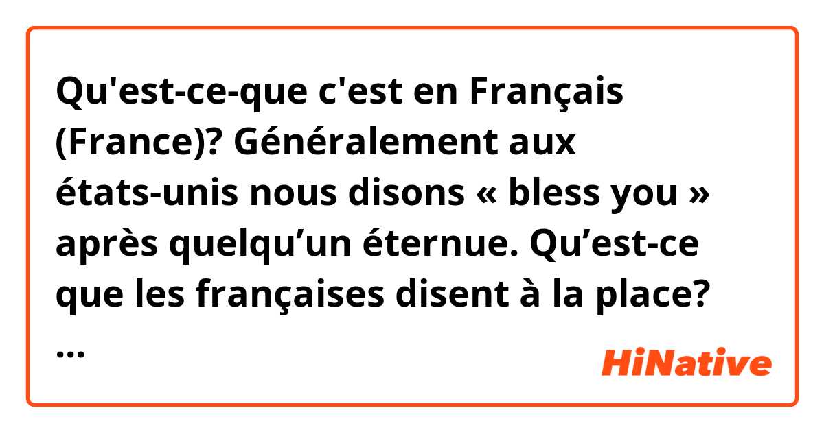 Qu'est-ce-que c'est en Français (France)? Généralement aux états-unis nous disons « bless you » après quelqu’un éternue. Qu’est-ce que les françaises disent à la place? Merci