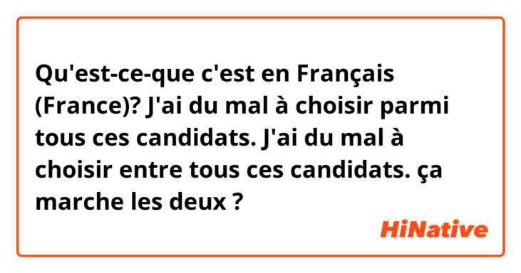 Qu'est-ce-que c'est en Français (France)? J'ai du mal à choisir parmi tous ces candidats. 
J'ai du mal à choisir entre tous ces candidats. 

ça marche les deux ? 