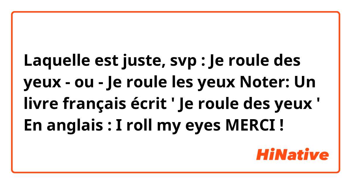 Laquelle est juste, svp :
Je roule des yeux - ou - Je roule les yeux
Noter:
Un livre français écrit ' Je roule des yeux '
En anglais : I roll my eyes

MERCI !