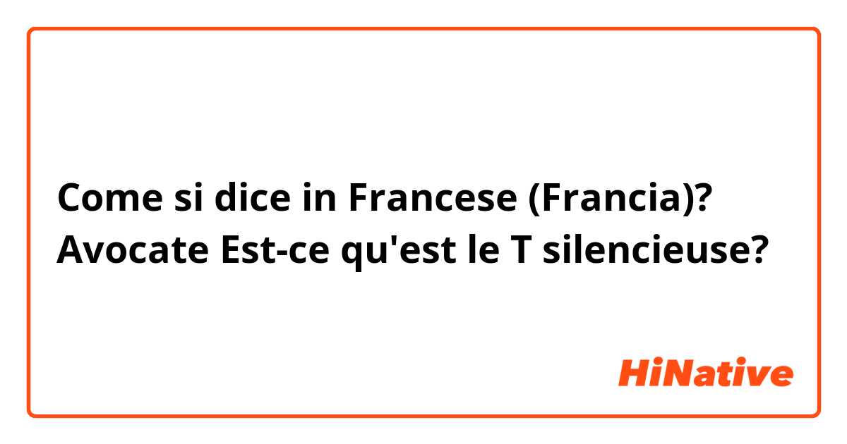 Come si dice in Francese (Francia)? Avocate
Est-ce qu'est le T silencieuse?