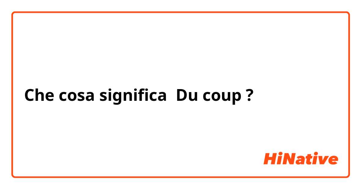 Che cosa significa Du coup?
