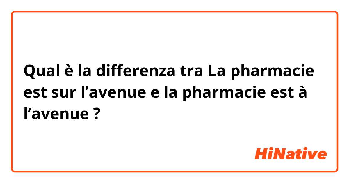 Qual è la differenza tra  La pharmacie est sur l’avenue e la pharmacie est à l’avenue ?