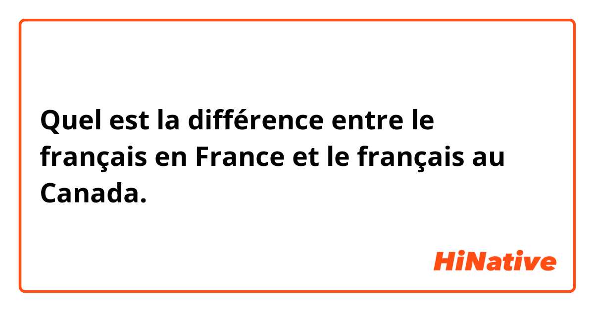 Quel est la différence entre le français en France et le français au Canada. 
