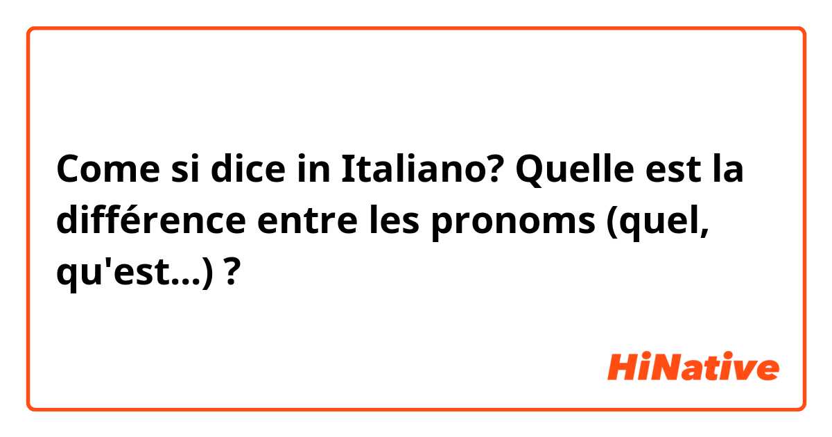 Come si dice in Italiano? Quelle est la différence entre les pronoms (quel, qu'est...) ?
