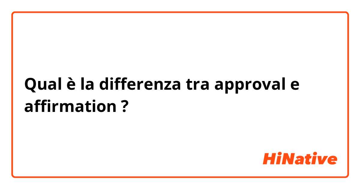Qual è la differenza tra  approval e affirmation ?