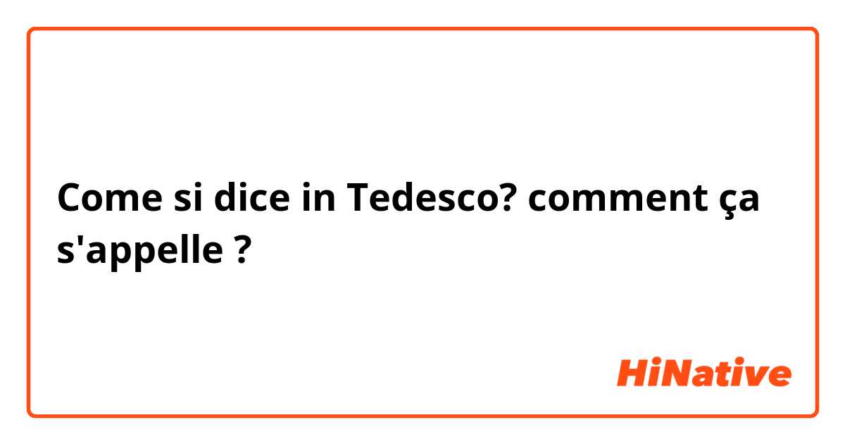 Come si dice in Tedesco? comment ça s'appelle ?