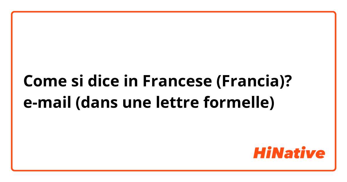 Come si dice in Francese (Francia)? e-mail (dans une lettre formelle)