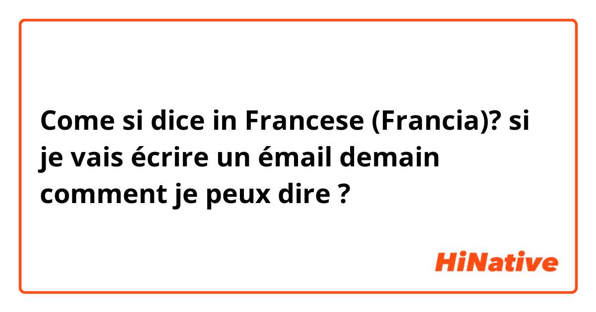 Come si dice in Francese (Francia)? si je vais écrire un émail demain comment je peux dire ? 
