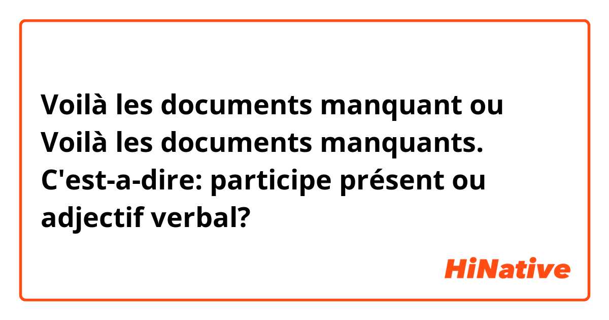 Voilà les documents manquant
ou
Voilà les documents manquants.
C'est-a-dire: participe présent ou adjectif verbal?