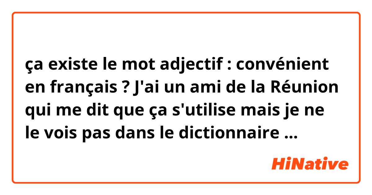 ça existe le mot adjectif : convénient en français ? J'ai un ami de la Réunion qui me dit que ça s'utilise mais je ne le vois pas dans le dictionnaire ...
