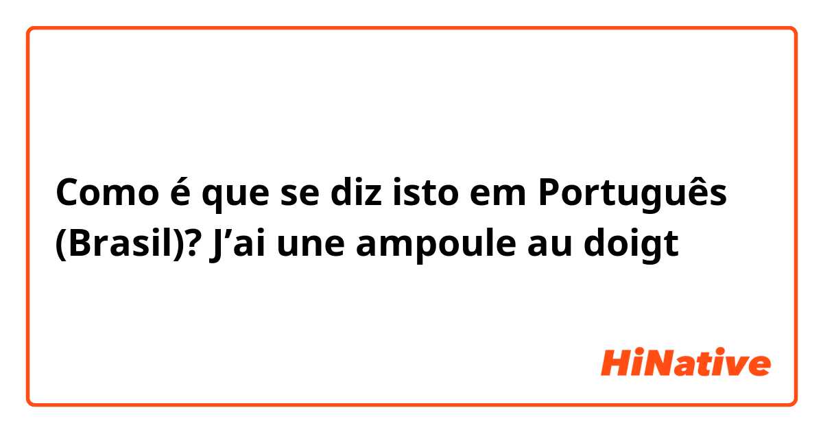 Como é que se diz isto em Português (Brasil)? J’ai une ampoule au doigt 
