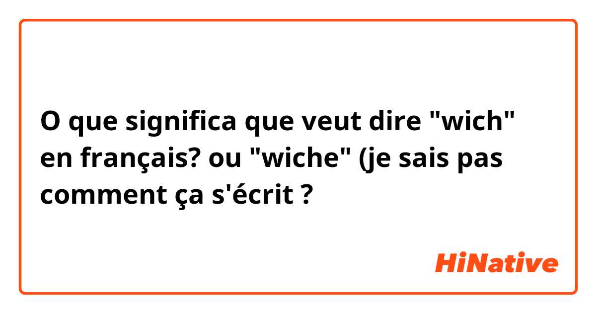 O que significa que veut dire "wich" en français? ou "wiche" (je sais pas comment ça s'écrit?