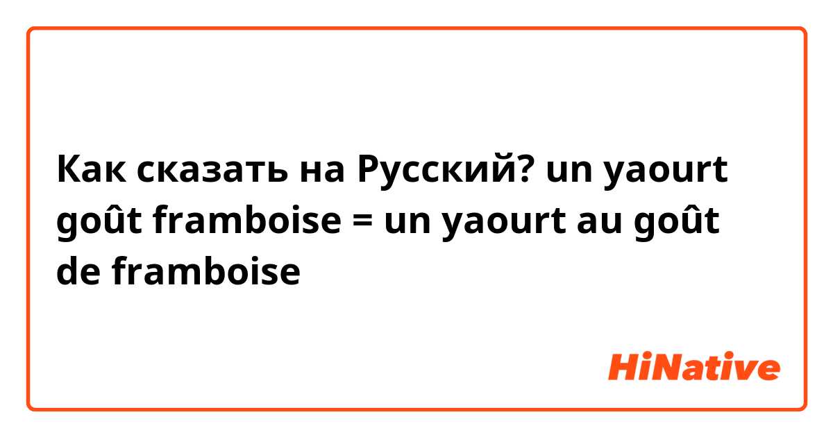 Как сказать на Русский? un yaourt goût framboise = un yaourt au goût de framboise