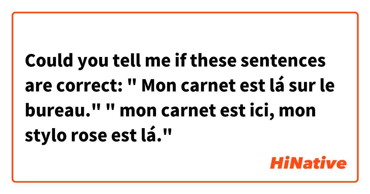 Could you tell me if these sentences are correct:

" Mon carnet est lá sur le bureau."
" mon carnet est ici, mon stylo rose est lá."