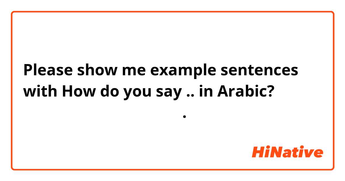 Please show me example sentences with How do you say .. in Arabic?اريد ان اتقن الانجليزيه.