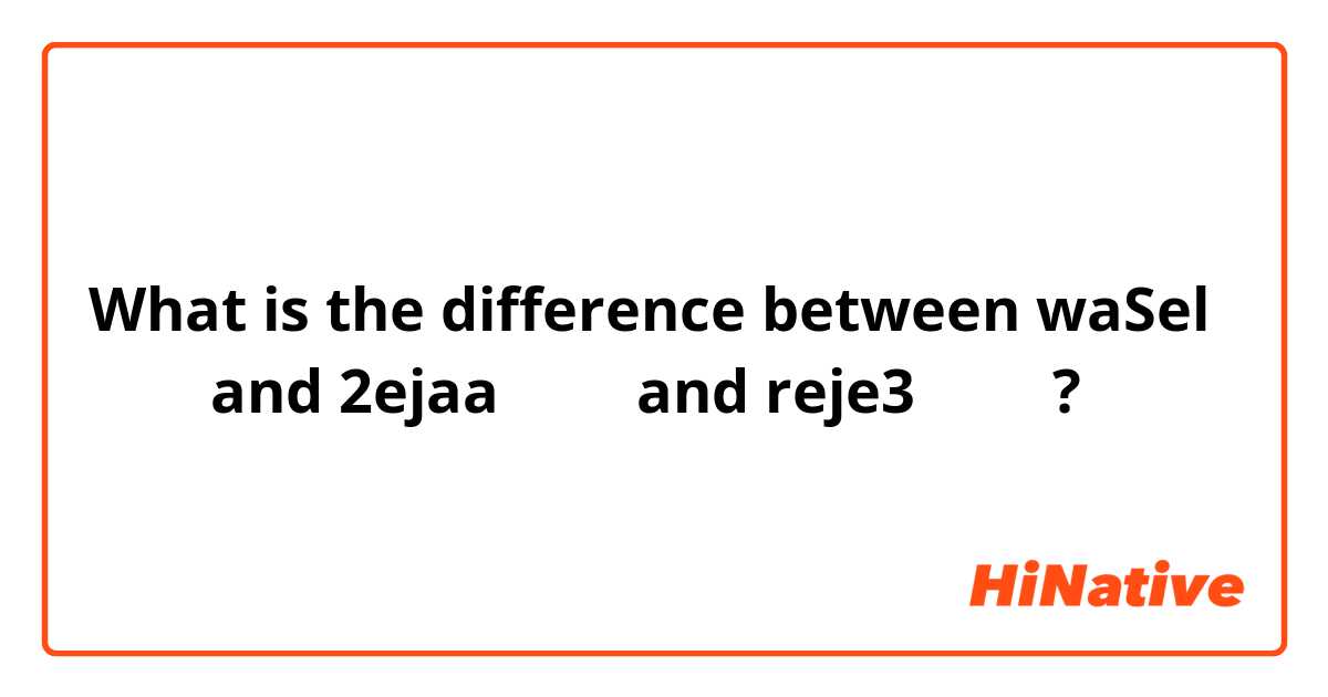 What is the difference between waSel وصل and 2ejaa إجى and reje3 رجع ?
