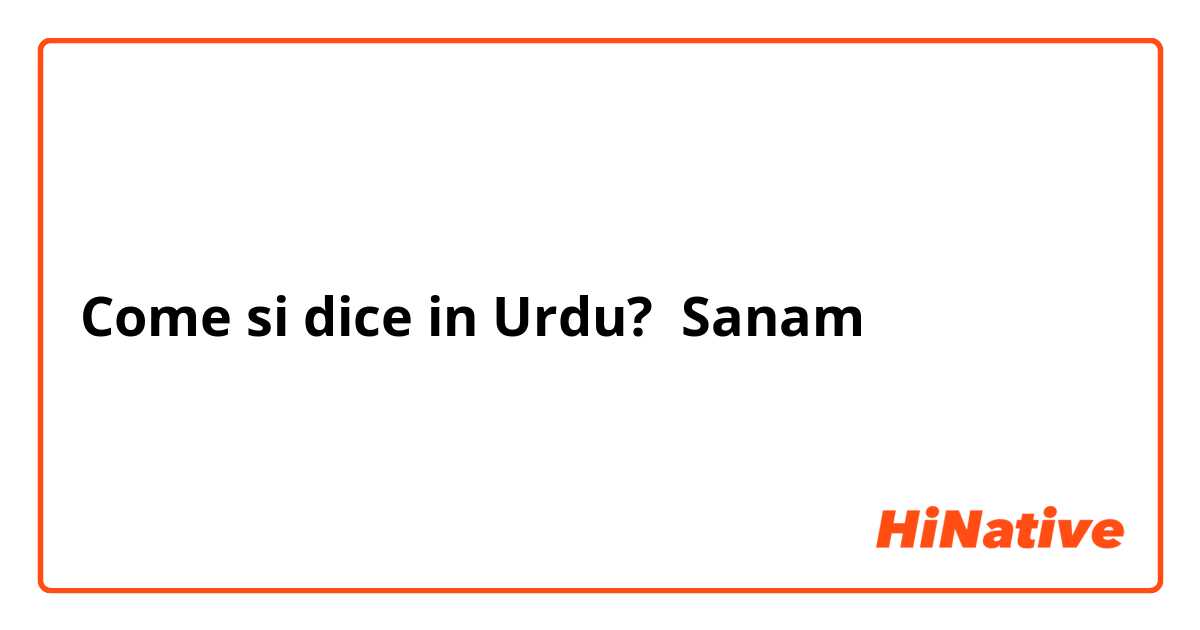 Come si dice in Urdu? Sanam صنم