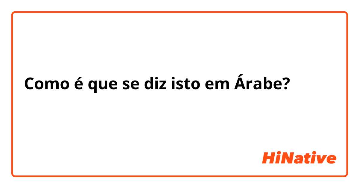 Como é que se diz isto em Árabe? كيف  حالك

